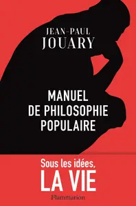 Manuel de philosophie populaire : Sous les idées, la vie - Jean-Paul Jouary