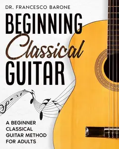 Beginning Classical Guitar: A Beginner Classical Guitar Method For Adults