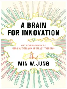 A Brain for Innovation: The Neuroscience of Imagination and Abstract Thinking