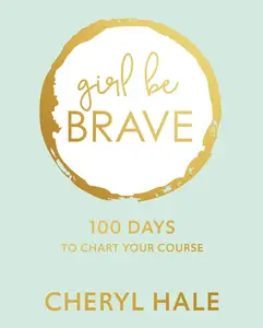 Girl Be Brave: 100 Days to Chart Your Course