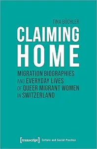 Claiming Home: Migration Biographies and Everyday Lives of Queer Migrant Women in Switzerland