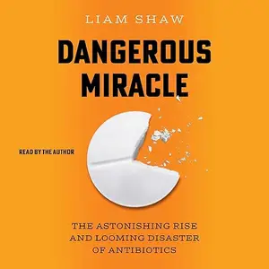 Dangerous Miracle: The Astonishing Rise and Looming Disaster of Antibiotics [Audiobook]