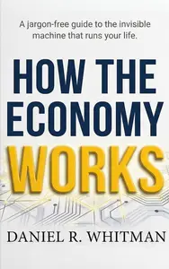 How the Economy Works: The Simple Guide to Understanding Money, Markets, and Your Financial Future