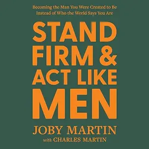 Stand Firm and Act Like Men: Becoming the Man You Were Created to Be Instead of Who the World Says You Are [Audiobook]