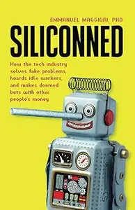 Siliconned: How the tech industry solves fake problems, hoards idle workers, and makes doomed bets with other people's m