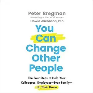 You Can Change Other People: The Four Steps to Help Your Colleagues, Employees Even Family Up Their Game [Audiobook]