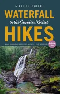 Waterfall Hikes in the Canadian Rockies, Volume 1: Banff - Kananaskis - Crowsnest - Waterton - Yoho - BC Rockies