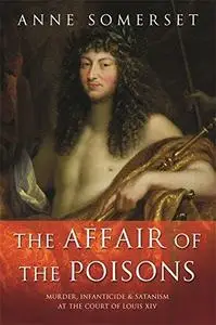 The Affair of the Poisons: Murder, Infanticide and Satanism at the Court of Louis XIV