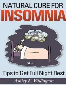 «Natural Cure for Insomnia: Tips to Get Full Night Rest» by Ashley K.Willington