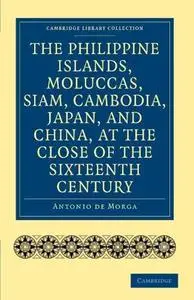 The Philippine Islands, Moluccas, Siam, Cambodia, Japan, and China, at the Close of the Sixteenth Century