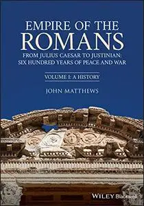 Empire of the Romans: From Julius Caesar to Justinian: Six Hundred Years of Peace and War, Volume I: A History