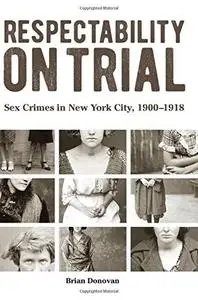 Respectability on Trial: Sex Crimes in New York City, 1900-1918