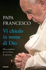 Papa Francesco - Vi chiedo in nome di Dio