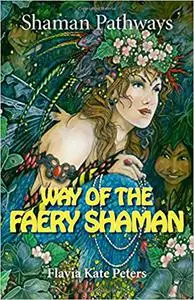 Shaman Pathways - Way of the Faery Shaman: The Book of Spells, Incantations, Meditations & Faery Magic