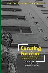 Curating Fascism: Exhibitions and Memory from the Fall of Mussolini to Today