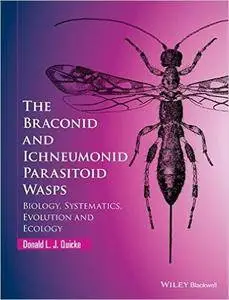 The Braconid and Ichneumonid Parasitoid Wasps: Biology, Systematics, Evolution and Ecology (Repost)