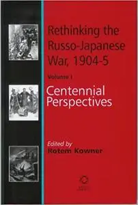 Rethinking The Russo-Japanese War 1904-05: Centennial Perspectives