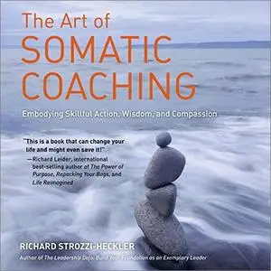 The Art of Somatic Coaching: Embodying Skillful Action, Wisdom, and Compassion [Audiobook]