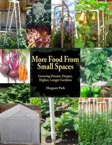 More Food From Small Spaces: Growing Denser, Deeper, Higher, Longer Vegetable Gardens