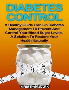 «Diabetes Control – A Healthy Guide Plan On Diabetes Management to Prevent and Control Your Blood Sugar Levels, a Soluti