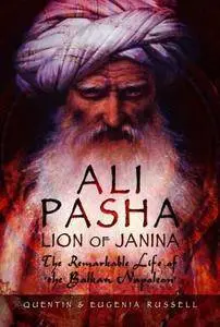 Ali Pasha, Lion of Ioannina: The Remarkable Life of the Balkan Napoleon