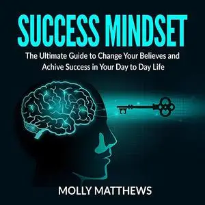 «Success Mindset: The Ultimate Guide to Change Your Believes and Achive Success in Your Day to Day Life» by Molly Matthe