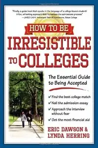 How to Be Irresistible to Colleges: The Essential Guide to Being Accepted