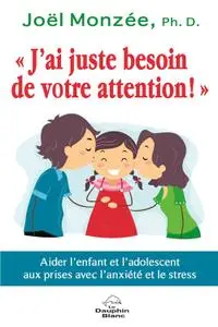 Joël Monzée, "J'ai juste besoin de votre attention ! Aider l'enfant et l'adolescent aux prises avec l'anxiété et le stress"