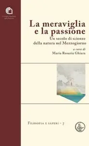 Maria Rosaria Ghiara - La meraviglia e la passione Un secolo di scienze della natura nel Mezzogiorno (2015)