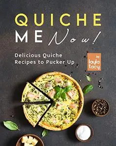 Quiche Me Now!: Delicious Quiche Recipes to Pucker Up