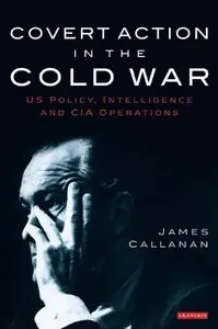 Covert Action in the Cold War: US Policy, Intelligence and CIA Operations [Repost]