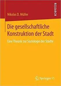 Die gesellschaftliche Konstruktion der Stadt: Eine Theorie zur Soziologie der Städte