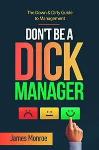 Don't Be a Dick Manager: The Down & Dirty Guide to Management