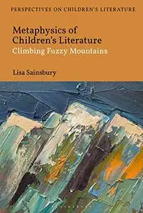 Metaphysics of Children's Literature: Climbing Fuzzy Mountains (Bloomsbury Perspectives on Children's Literature)