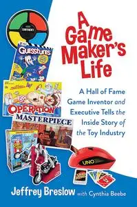 A Game Maker's Life: A Hall of Fame Game Inventor and Executive Tells the Inside Story of the Toy Industry