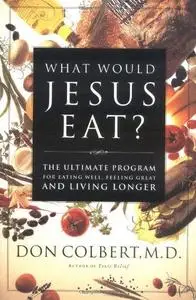 What Would Jesus Eat? The Ultimate Program For Eating Well, Feeling Great, And Living Longer (Repost)