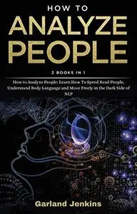 How to Analyze People: Learn How To Speed Read People, Understand Body Language and Move Freely in the Dark Side of NLP