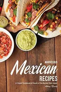 Marvelous Mexican Recipes: A Clever Cookbook of South of the Border Dish Ideas!