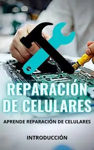 Reparación de Celulares: Aprende y Domina la Reparación de Celulares, Hazlo tu Mismo y Ahorra Dinero (Spanish Edition)