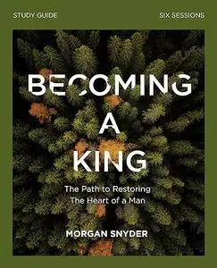 Becoming a King Study Guide: The Path to Restoring the Heart of Man