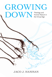 Growing Down : Theology and Human Nature in the Virtual Age