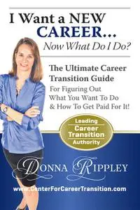 «I Want a New CareerNow What Do I Do?: The Ultimate Career Transformation Guide for Figuring Out What You Want to Do & H