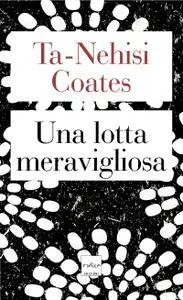 Ta-Nehisi Coates - Una lotta meravigliosa