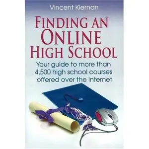 Finding an Online High School: Your Guide to More Than 4,500 High School Courses Offered Over the Internet