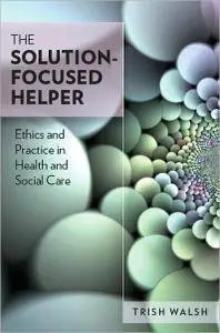 The Solution-Focused Helper: Ethics and Practice in Health and Social Care (repost)