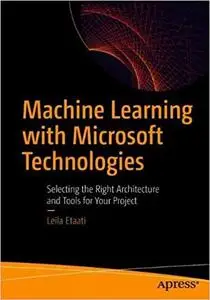 Machine Learning with Microsoft Technologies: Selecting the Right Architecture and Tools for Your Project