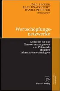 Wertschöpfungsnetzwerke: Konzepte für das Netzwerkmanagement und Potenziale aktueller Informationstechnologien