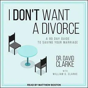 I Don't Want a Divorce: A 90 Day Guide to Saving Your Marriage [Audiobook]