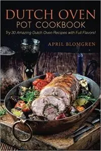 Dutch Oven Pot Cookbook: Try 30 Amazing Dutch Oven Recipes with Full Flavors!