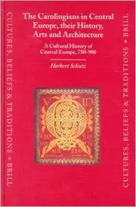 The Carolingians in Central Europe, Their History, Arts, and Architecture: A Cultural History of Central Europe, 750-900